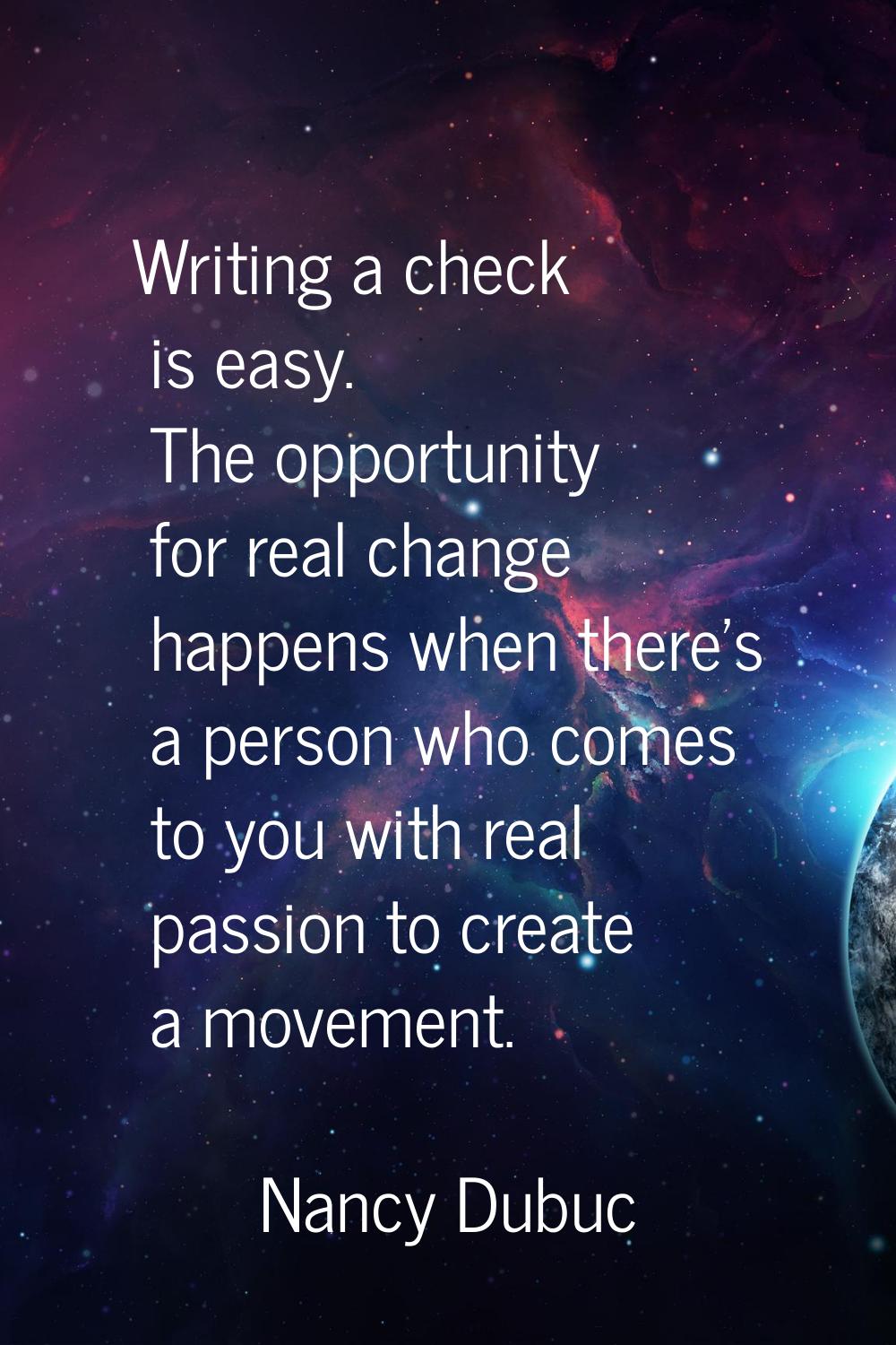 Writing a check is easy. The opportunity for real change happens when there's a person who comes to