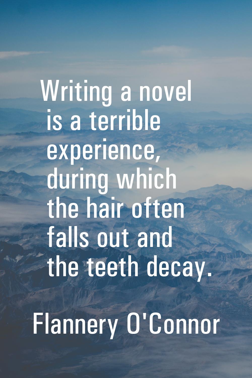 Writing a novel is a terrible experience, during which the hair often falls out and the teeth decay