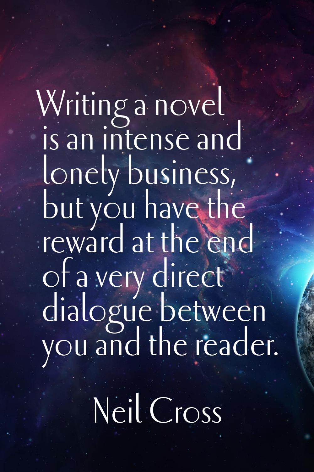Writing a novel is an intense and lonely business, but you have the reward at the end of a very dir
