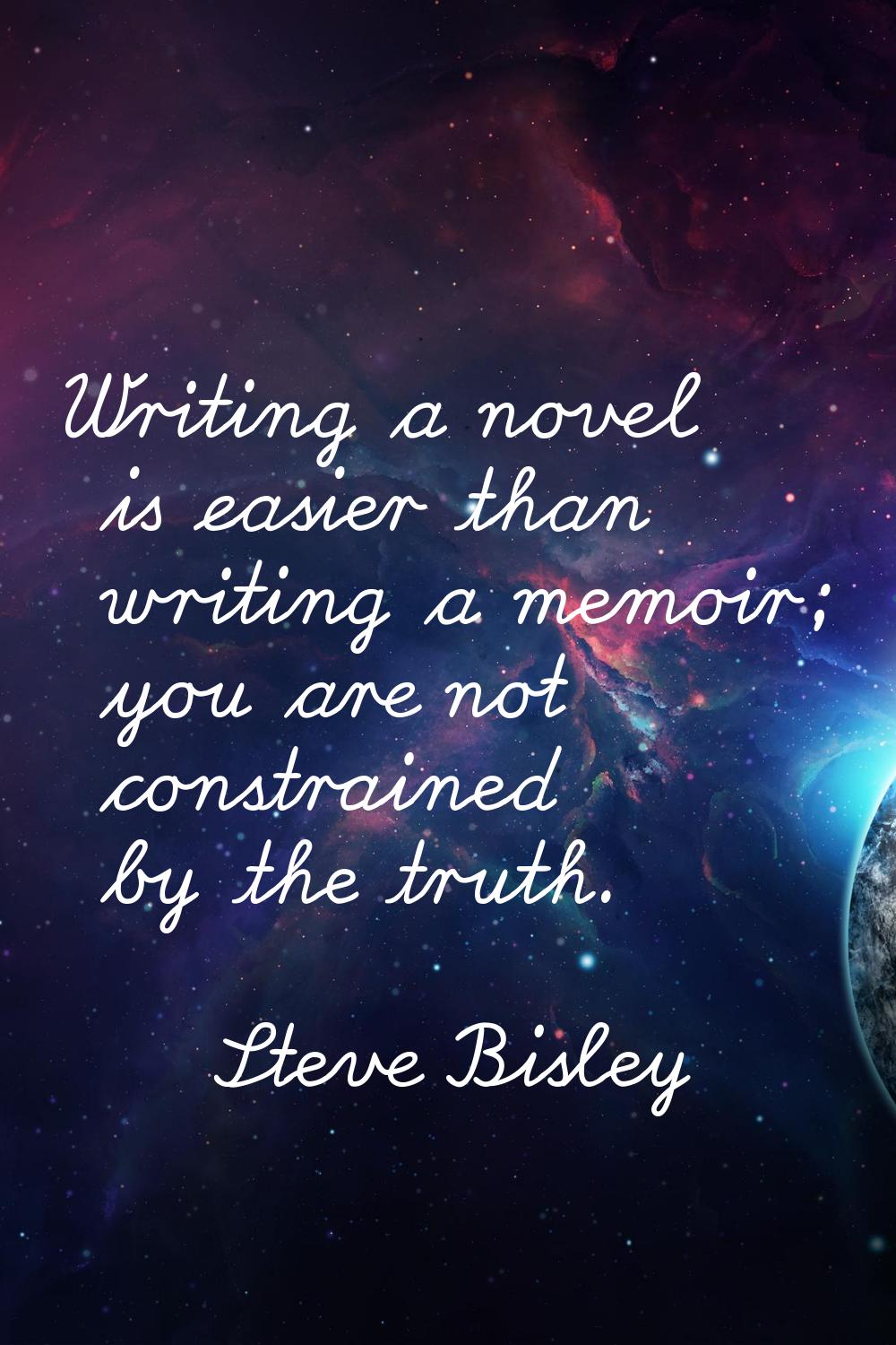 Writing a novel is easier than writing a memoir; you are not constrained by the truth.