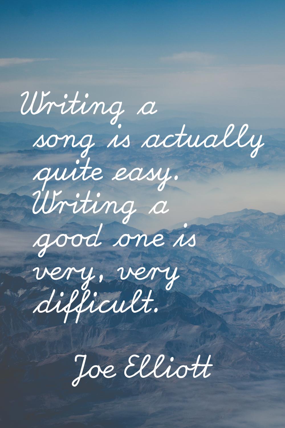 Writing a song is actually quite easy. Writing a good one is very, very difficult.