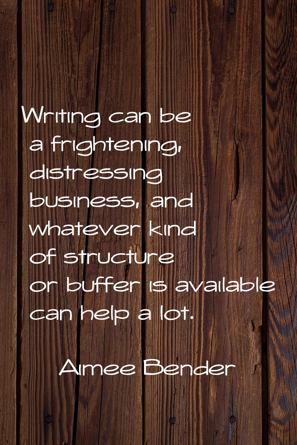 Writing can be a frightening, distressing business, and whatever kind of structure or buffer is ava