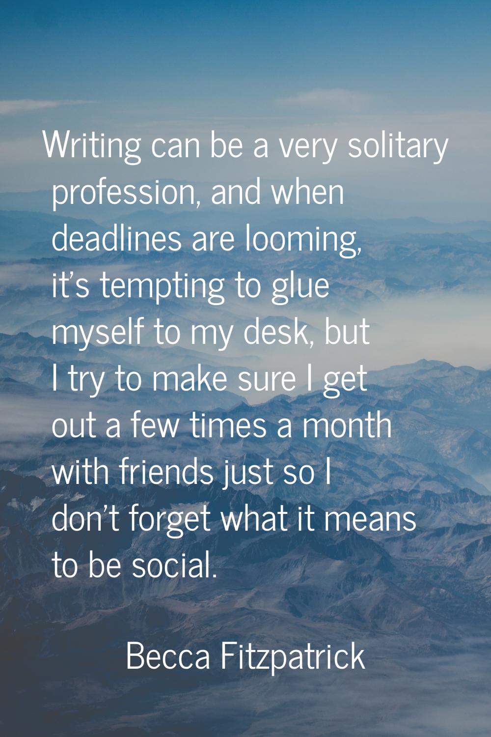 Writing can be a very solitary profession, and when deadlines are looming, it's tempting to glue my