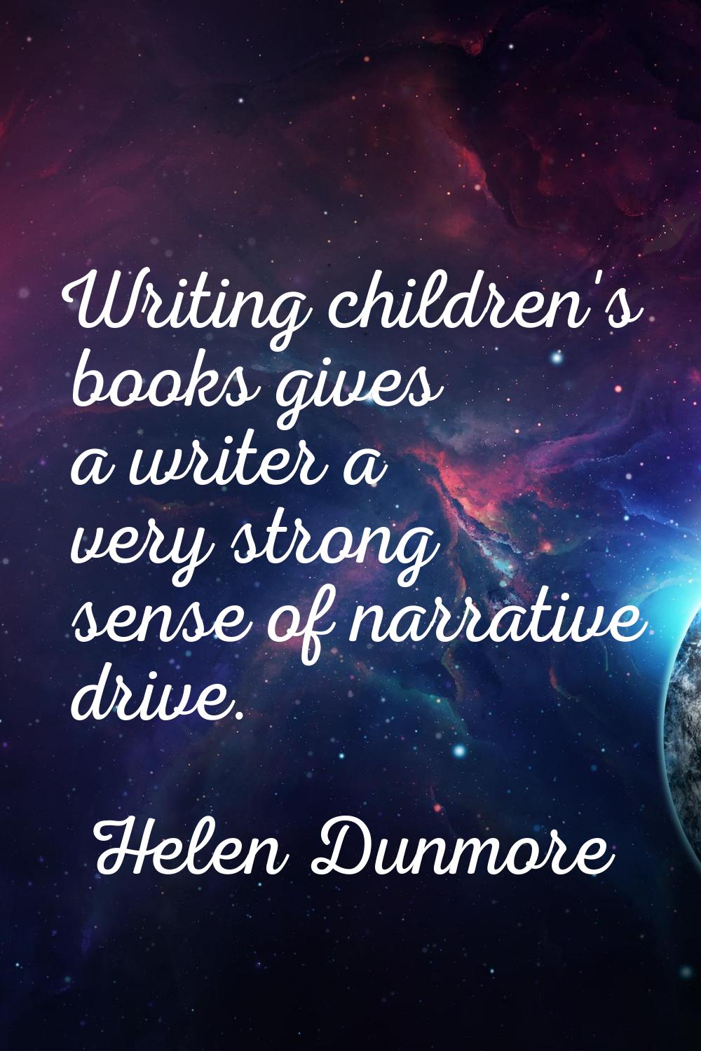 Writing children's books gives a writer a very strong sense of narrative drive.