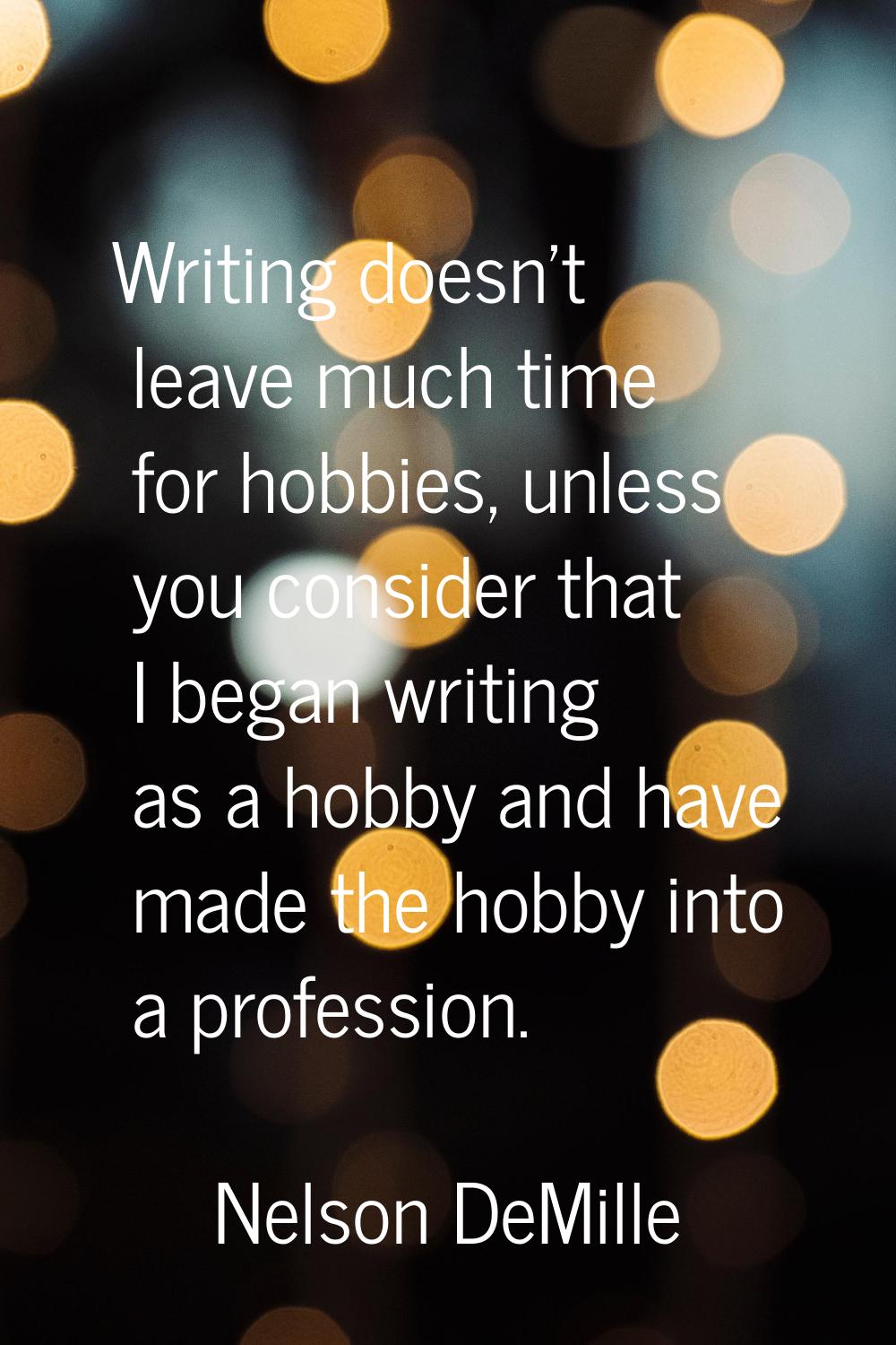 Writing doesn't leave much time for hobbies, unless you consider that I began writing as a hobby an