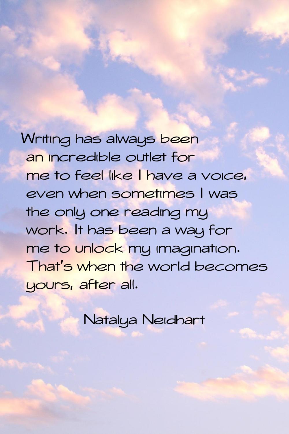 Writing has always been an incredible outlet for me to feel like I have a voice, even when sometime