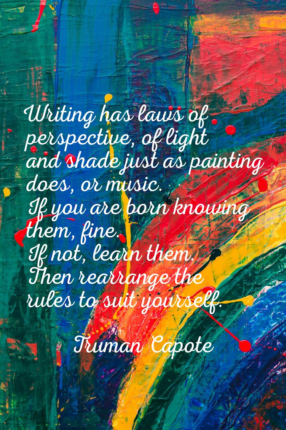 Writing has laws of perspective, of light and shade just as painting does, or music. If you are bor