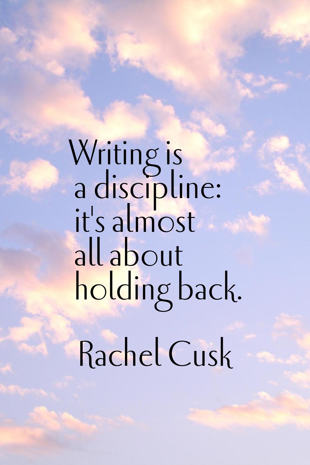 Writing is a discipline: it's almost all about holding back.