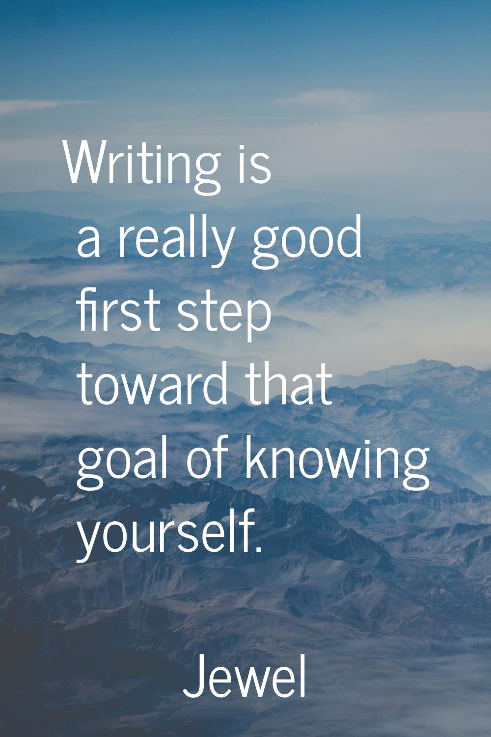 Writing is a really good first step toward that goal of knowing yourself.