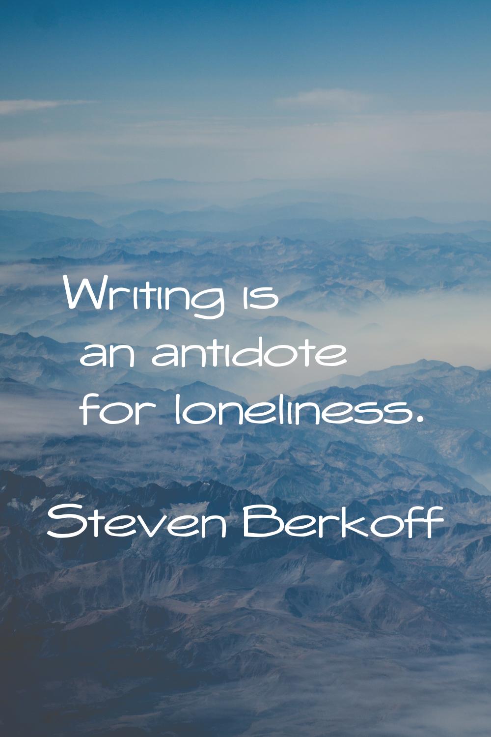 Writing is an antidote for loneliness.