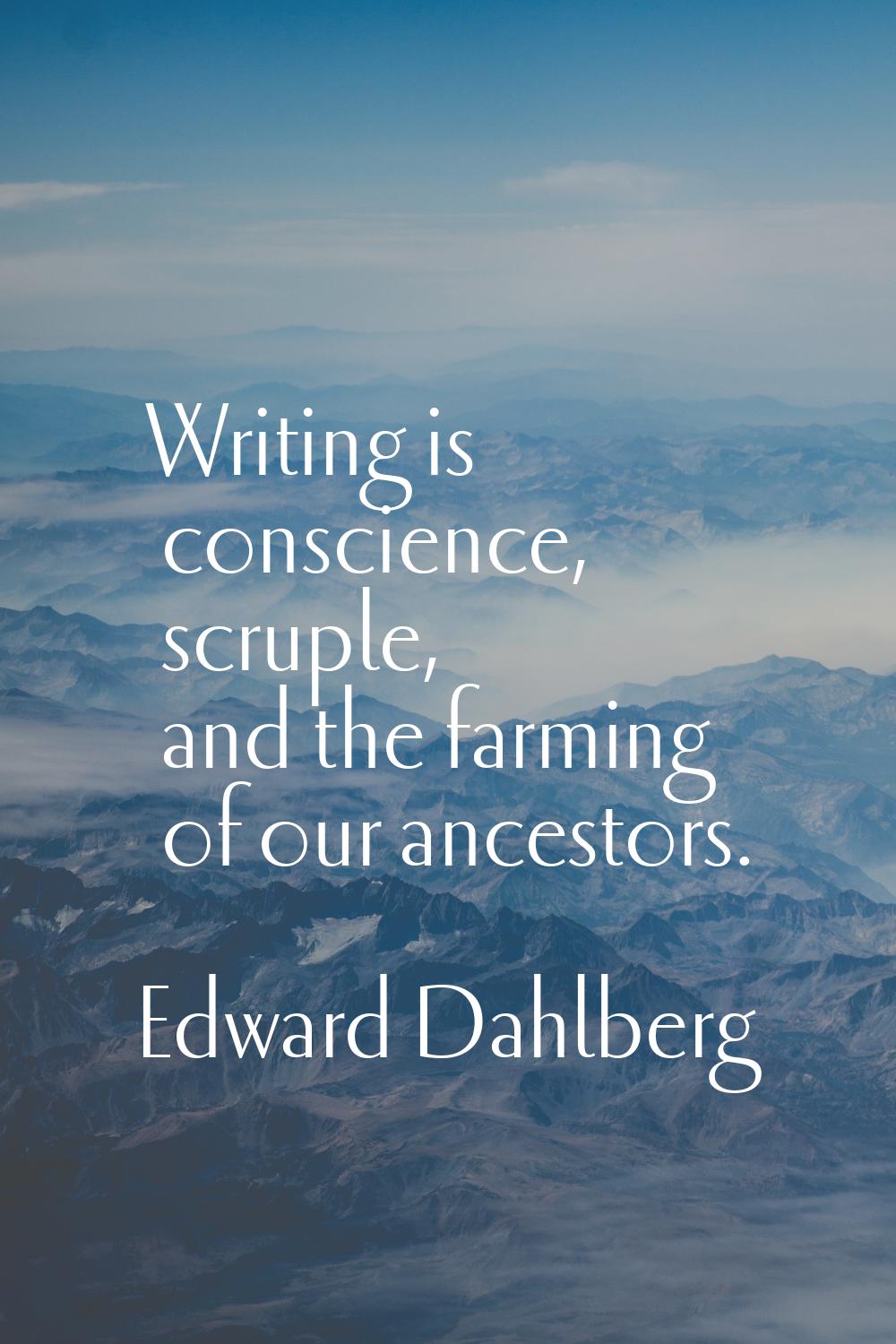 Writing is conscience, scruple, and the farming of our ancestors.
