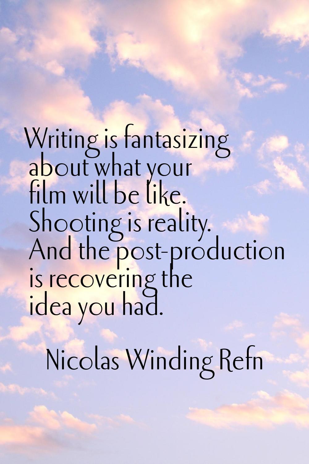 Writing is fantasizing about what your film will be like. Shooting is reality. And the post-product