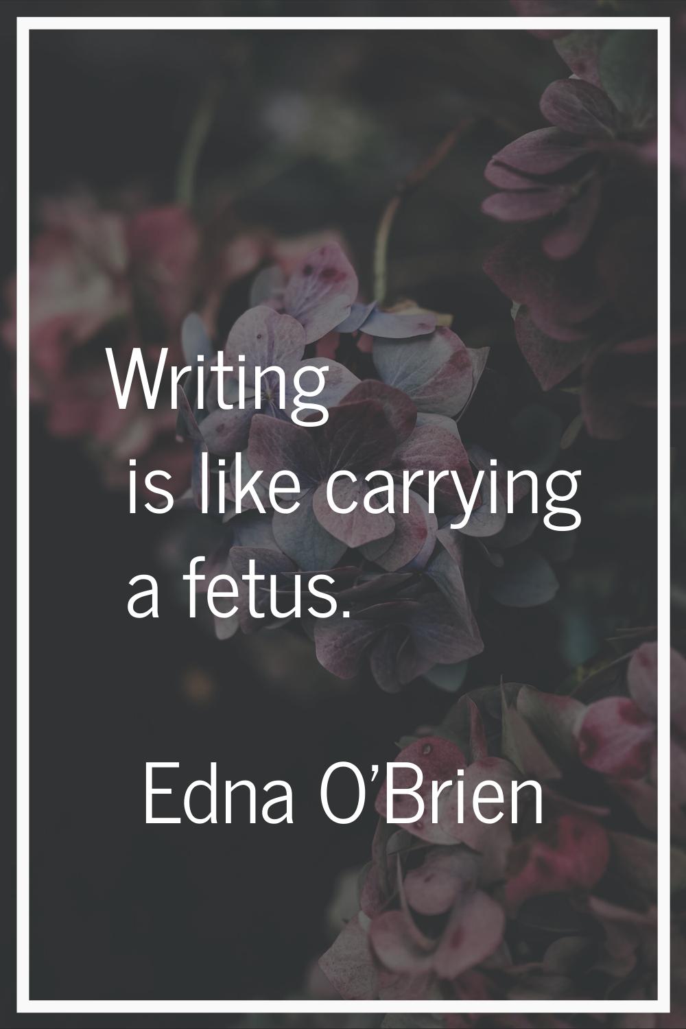 Writing is like carrying a fetus.