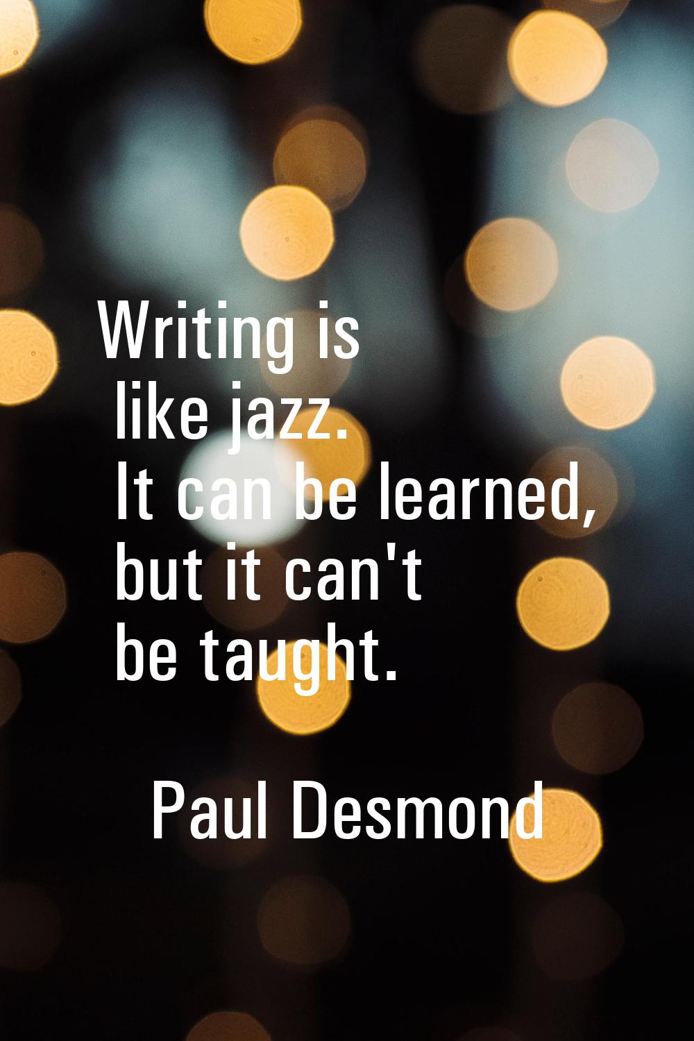 Writing is like jazz. It can be learned, but it can't be taught.