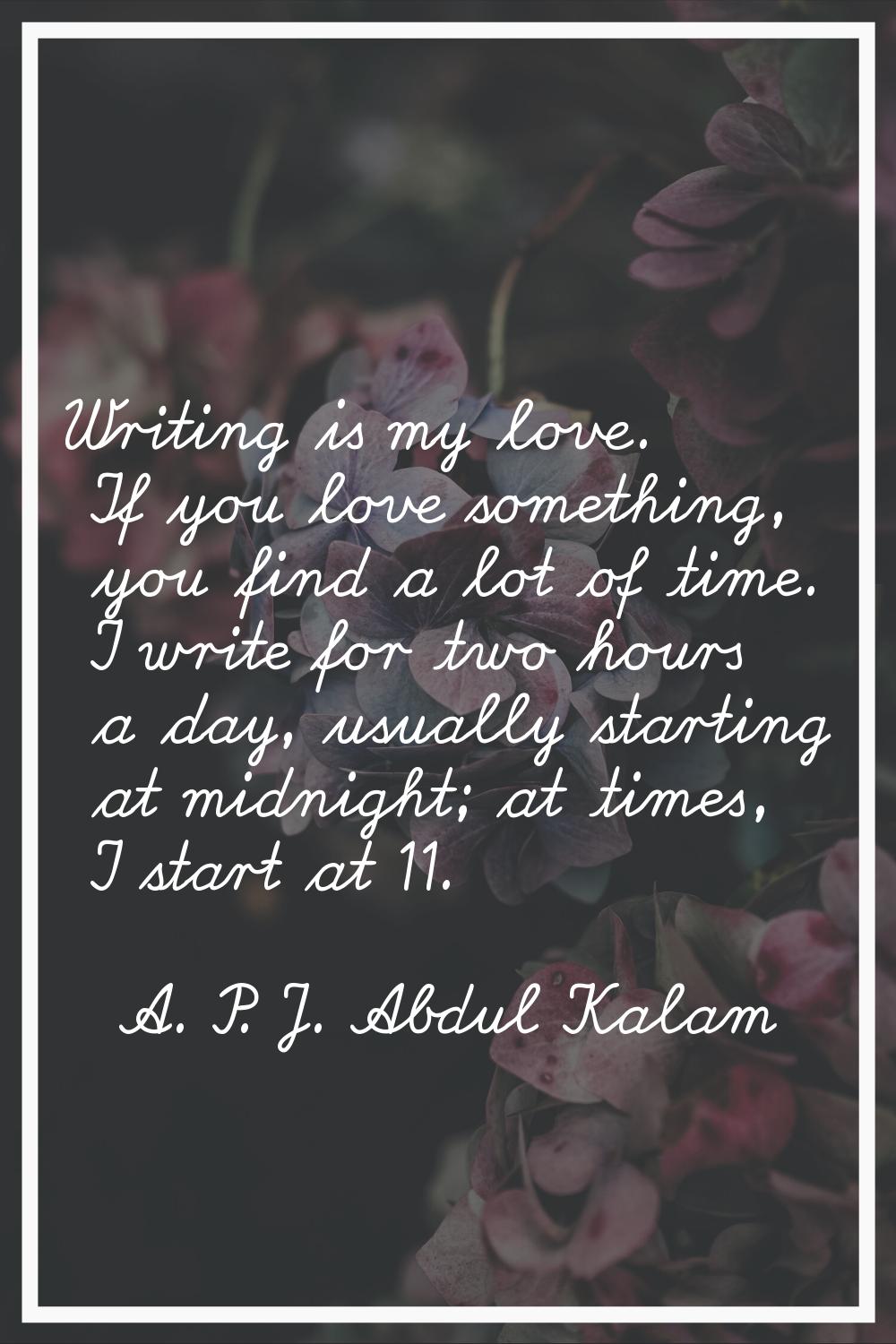 Writing is my love. If you love something, you find a lot of time. I write for two hours a day, usu