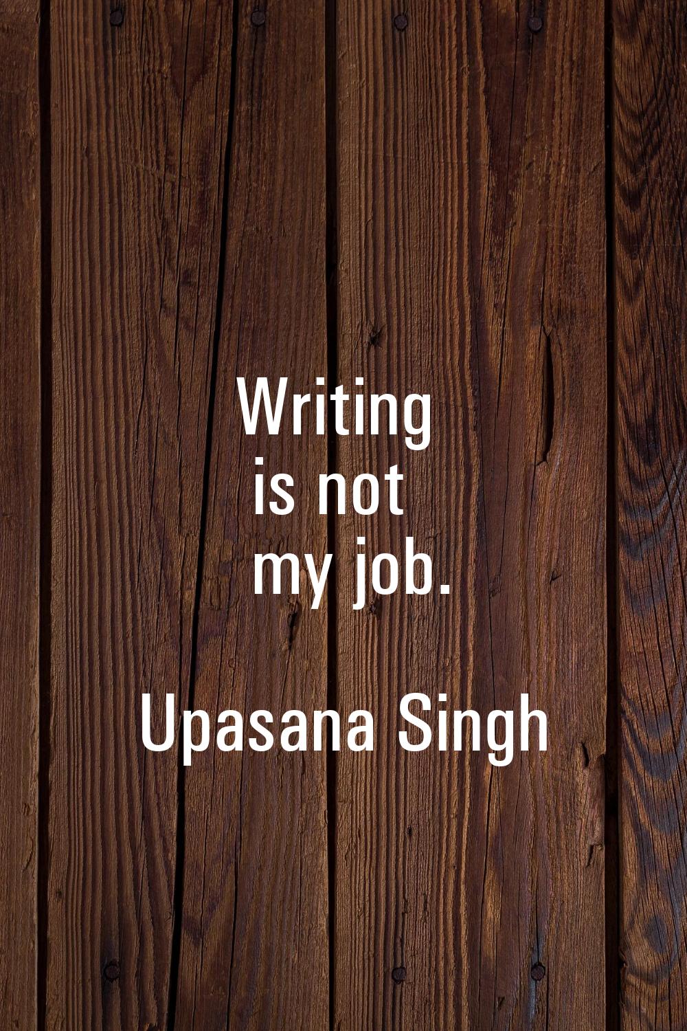 Writing is not my job.