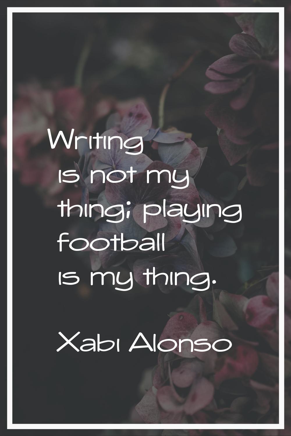 Writing is not my thing; playing football is my thing.