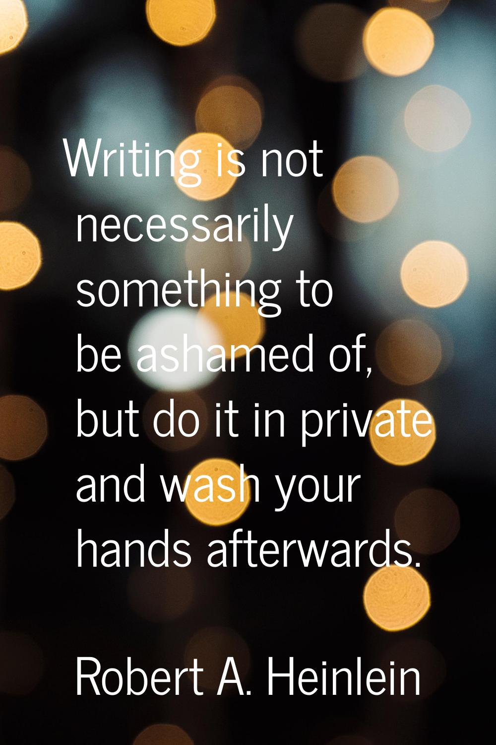 Writing is not necessarily something to be ashamed of, but do it in private and wash your hands aft