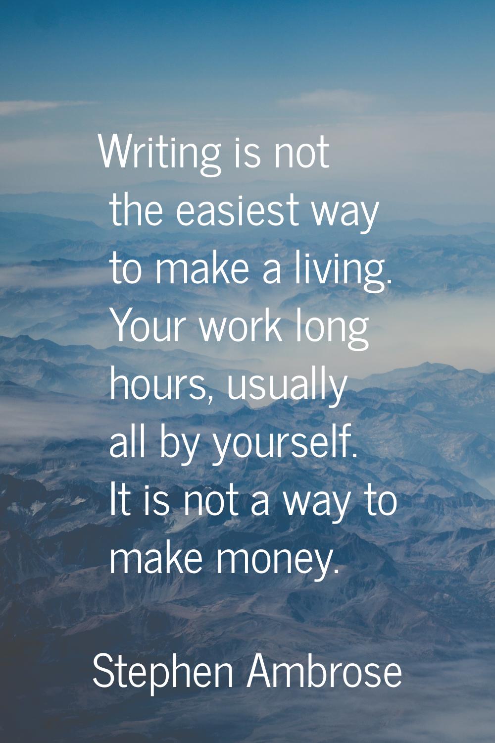 Writing is not the easiest way to make a living. Your work long hours, usually all by yourself. It 