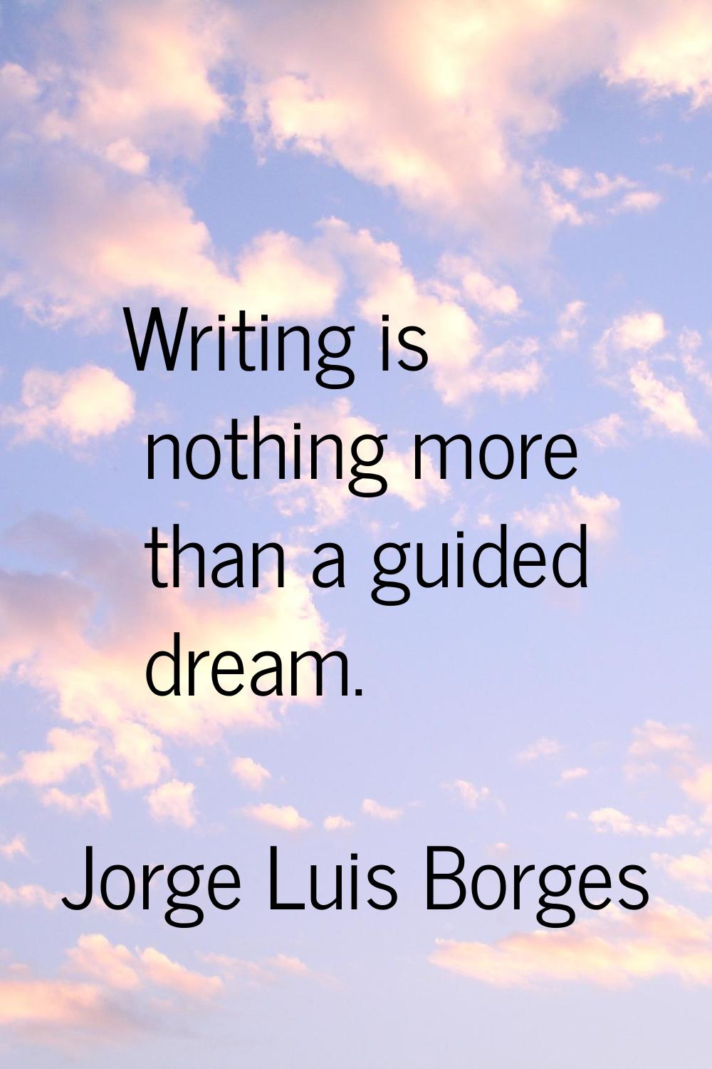 Writing is nothing more than a guided dream.