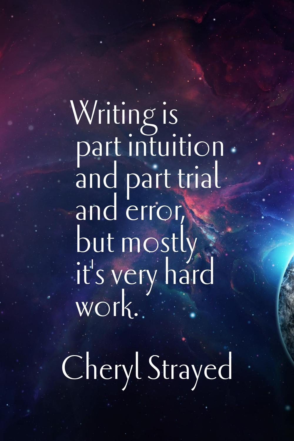 Writing is part intuition and part trial and error, but mostly it's very hard work.