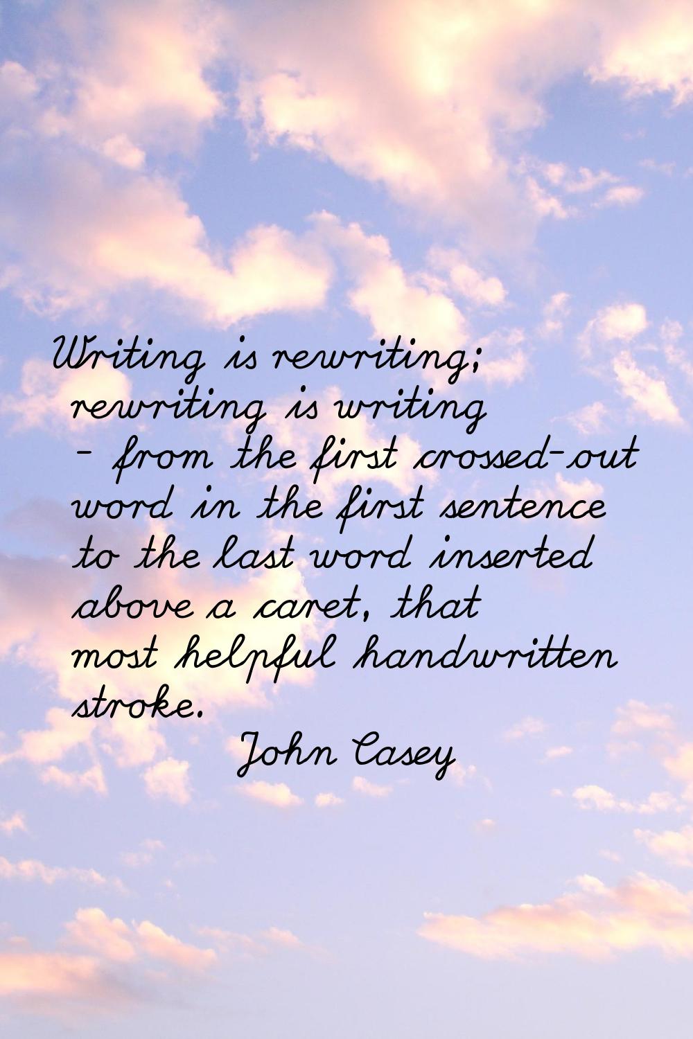 Writing is rewriting; rewriting is writing - from the first crossed-out word in the first sentence 