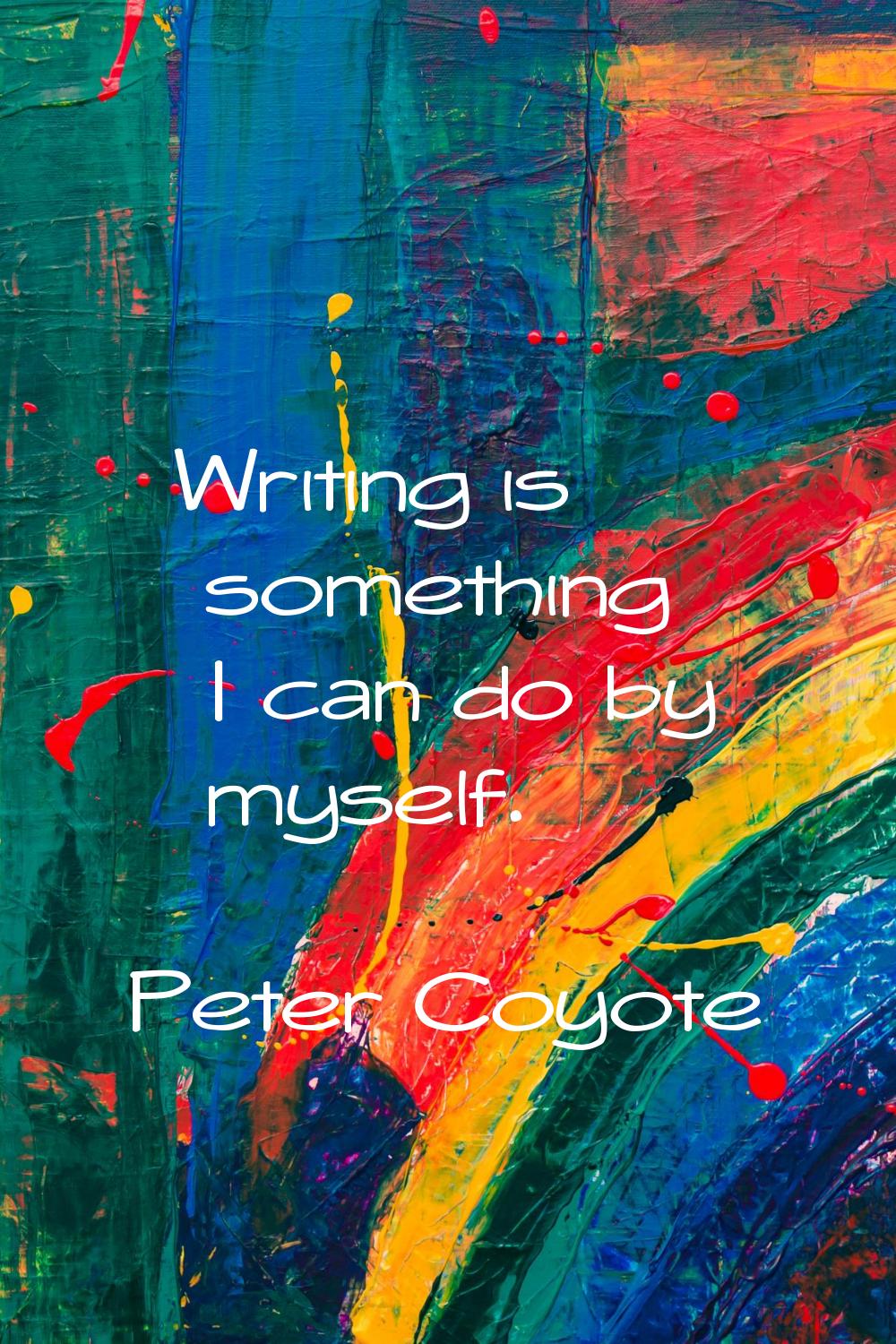 Writing is something I can do by myself.