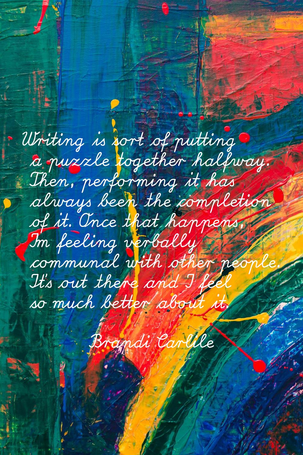Writing is sort of putting a puzzle together halfway. Then, performing it has always been the compl