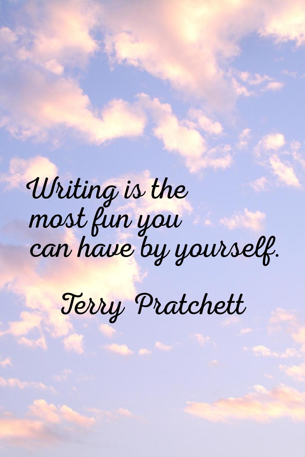 Writing is the most fun you can have by yourself.