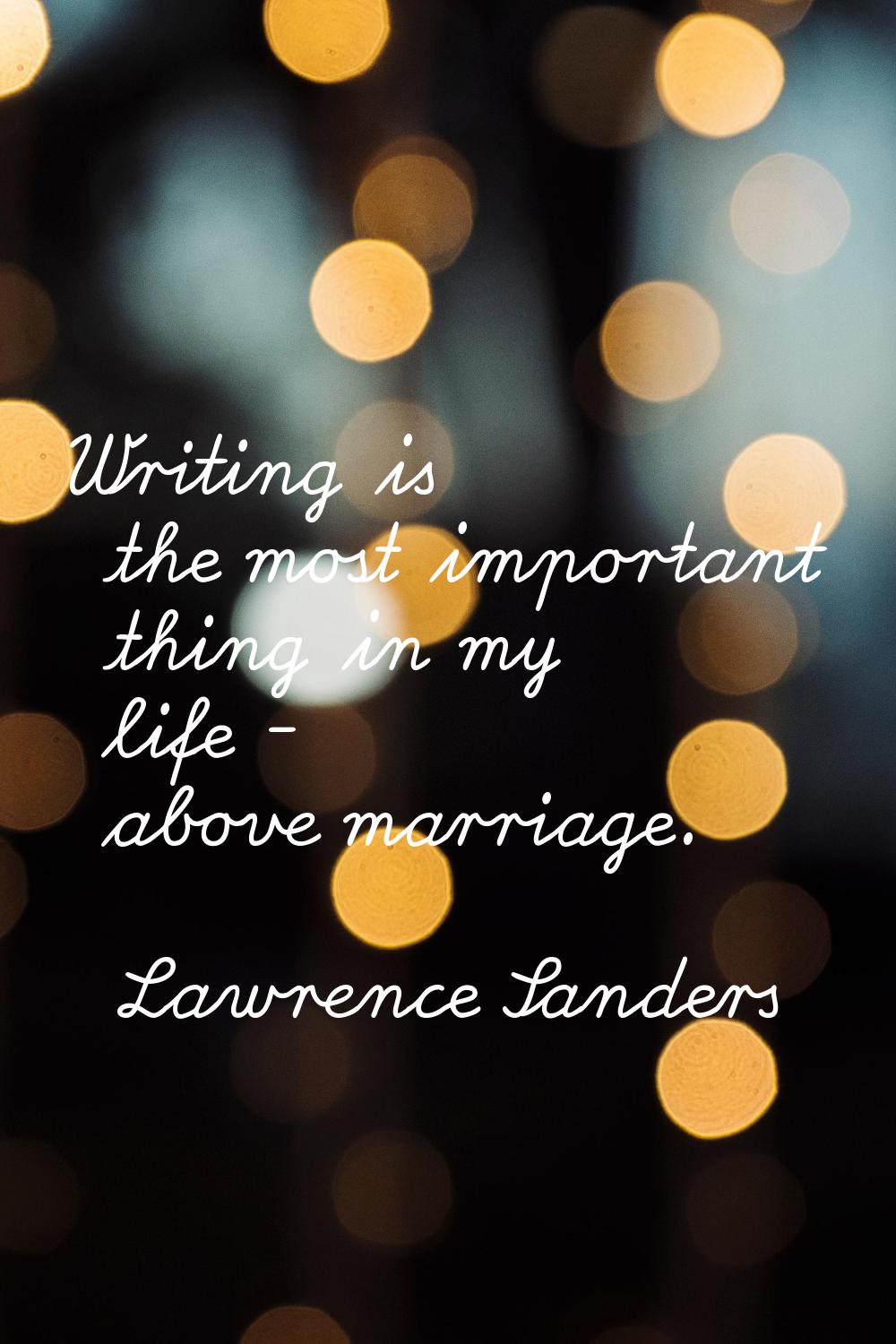 Writing is the most important thing in my life - above marriage.