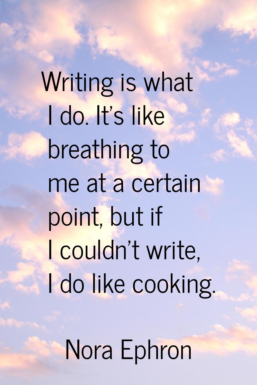 Writing is what I do. It's like breathing to me at a certain point, but if I couldn't write, I do l