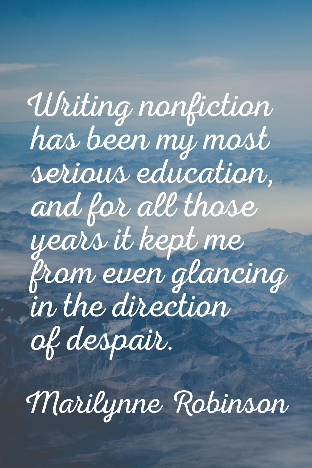Writing nonfiction has been my most serious education, and for all those years it kept me from even
