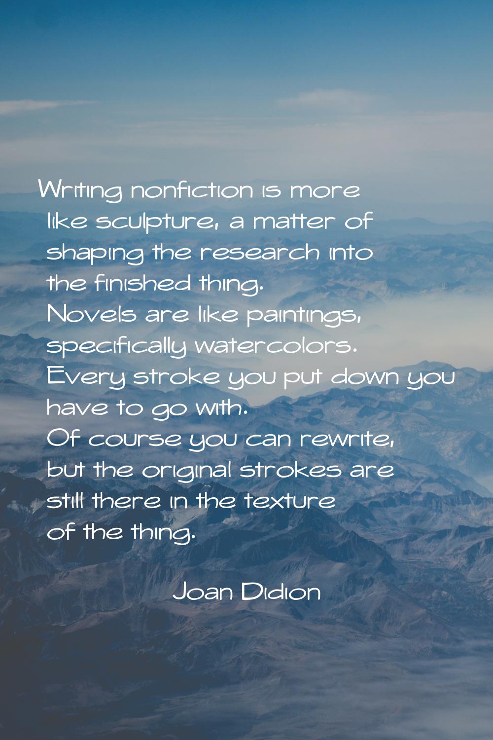 Writing nonfiction is more like sculpture, a matter of shaping the research into the finished thing