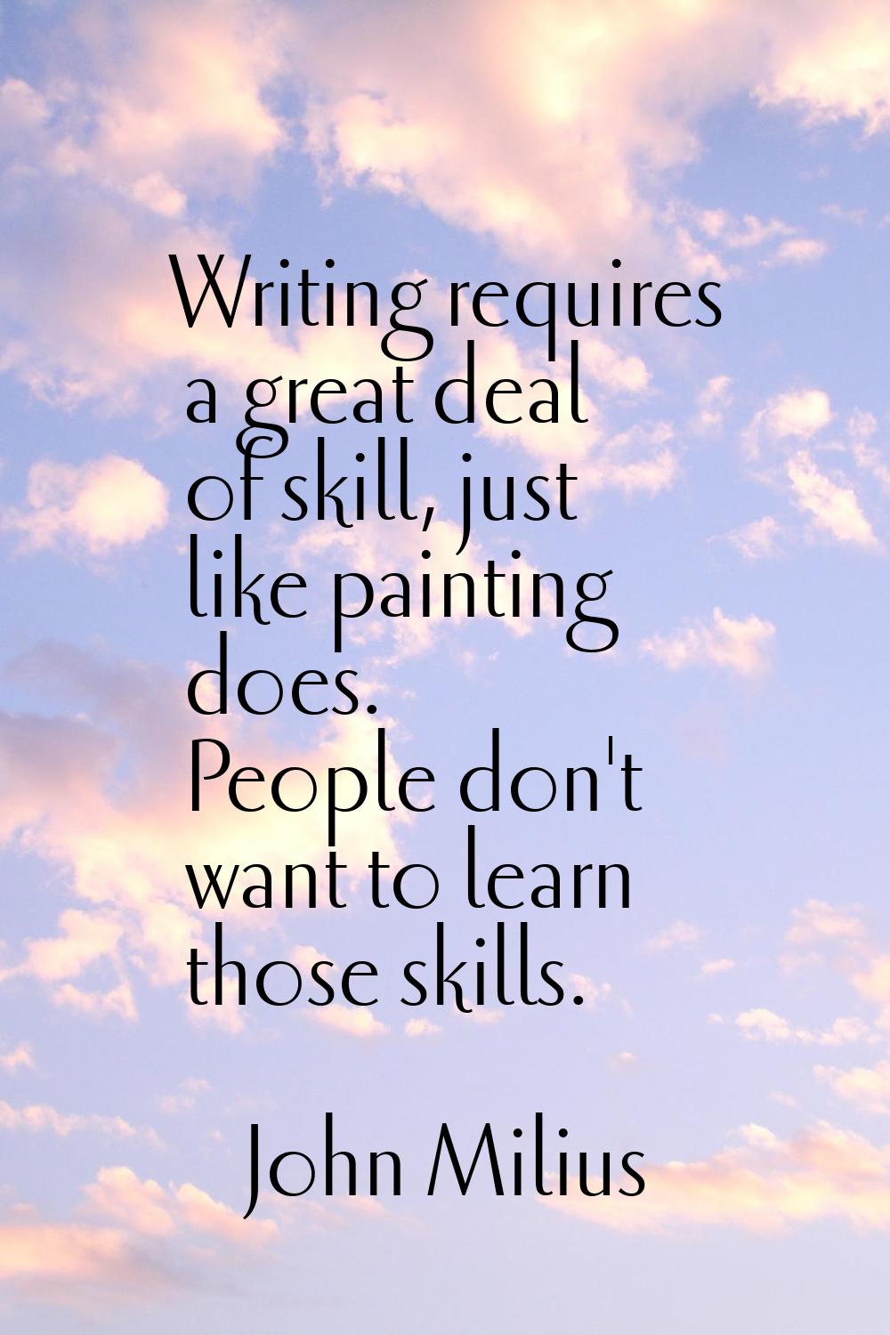 Writing requires a great deal of skill, just like painting does. People don't want to learn those s