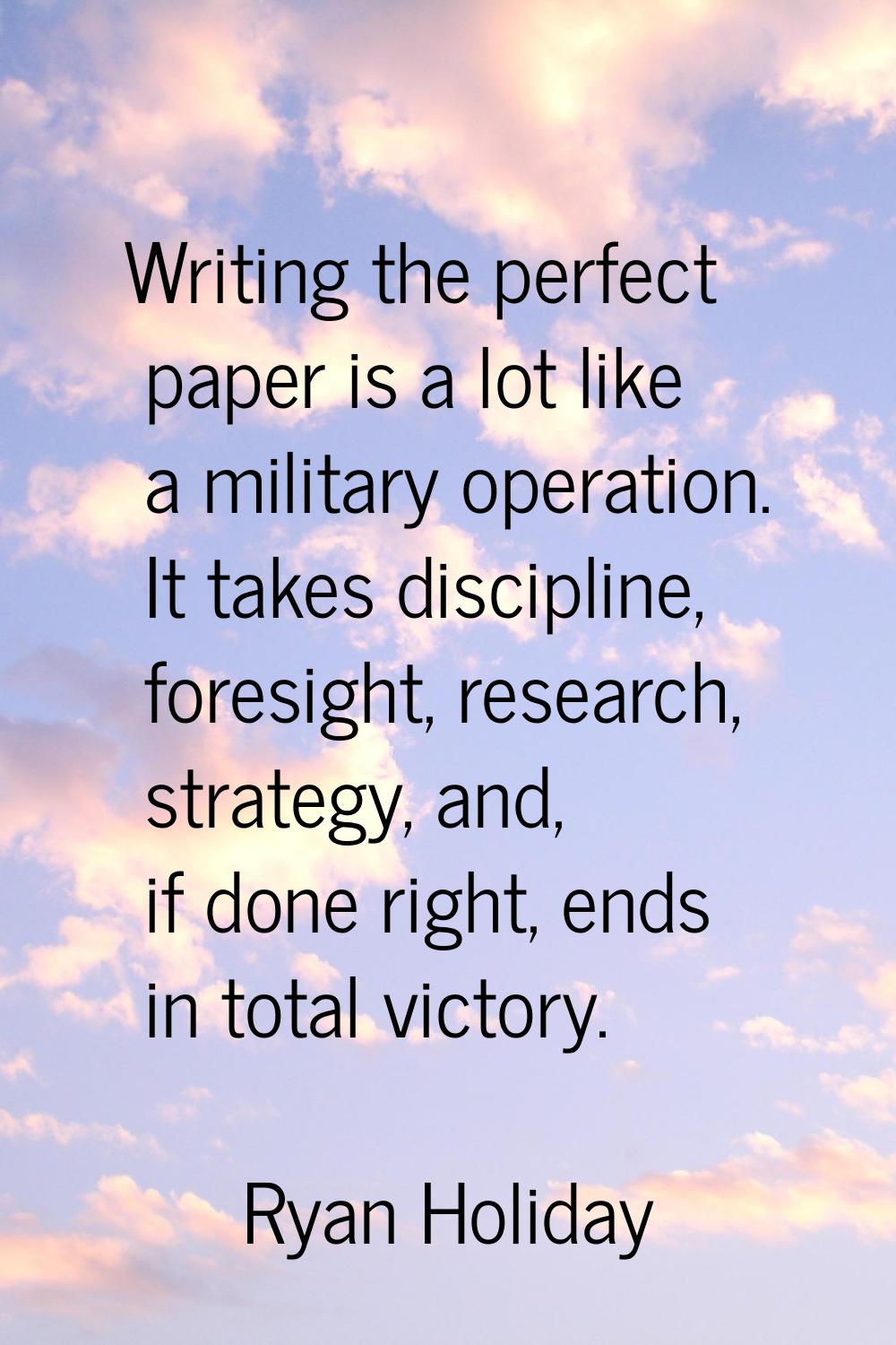Writing the perfect paper is a lot like a military operation. It takes discipline, foresight, resea