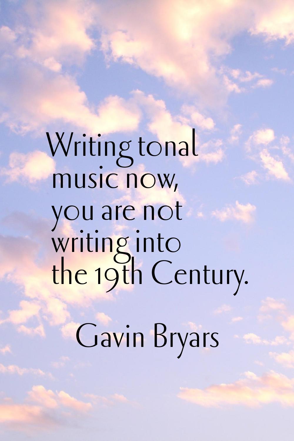 Writing tonal music now, you are not writing into the 19th Century.