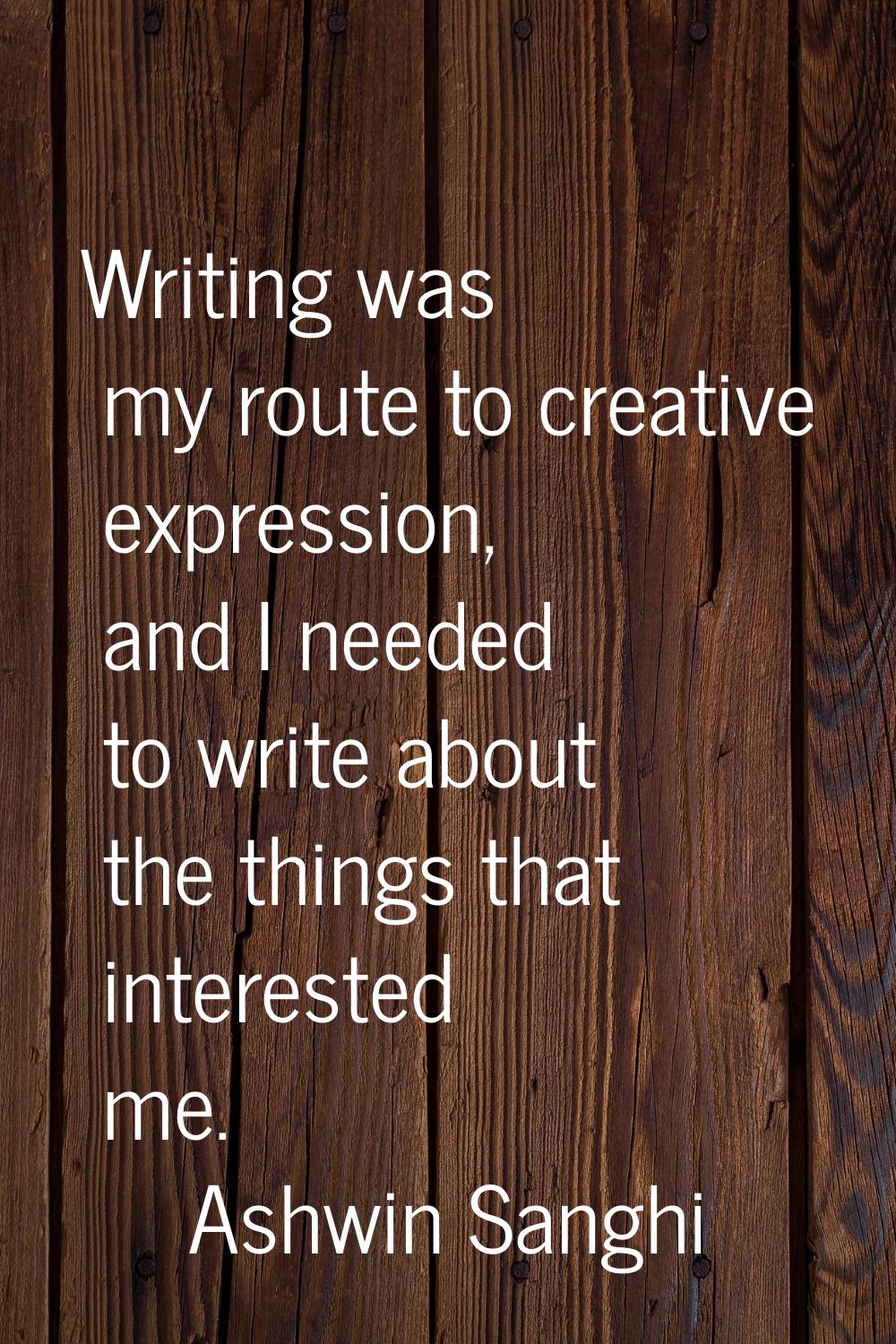 Writing was my route to creative expression, and I needed to write about the things that interested