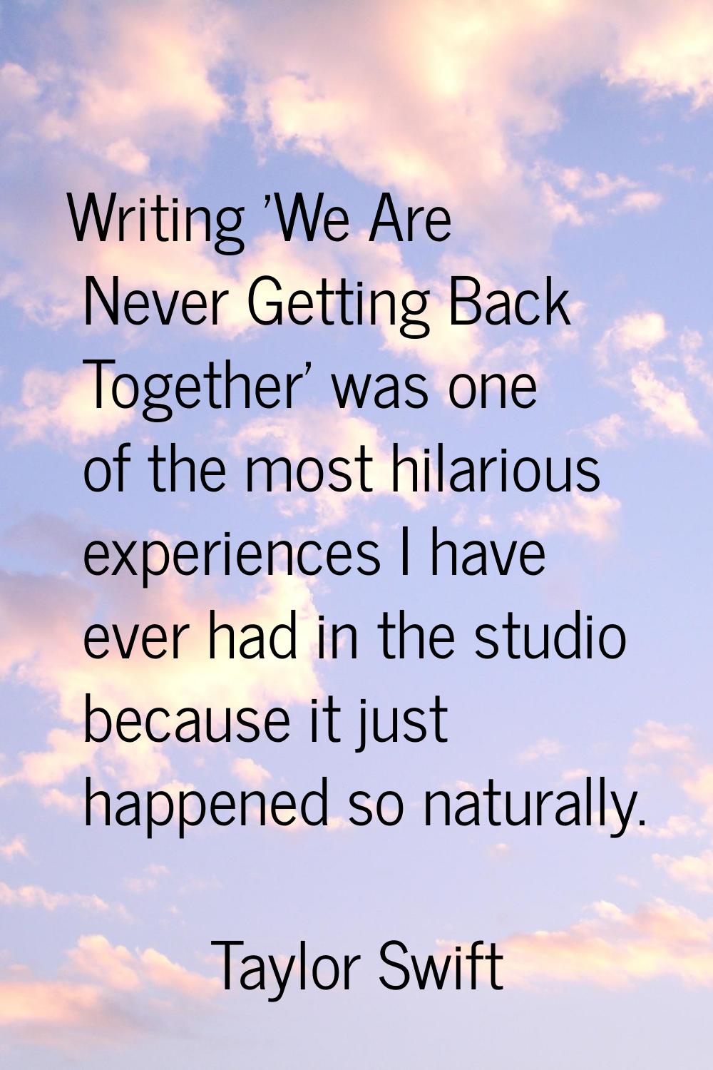 Writing 'We Are Never Getting Back Together' was one of the most hilarious experiences I have ever 