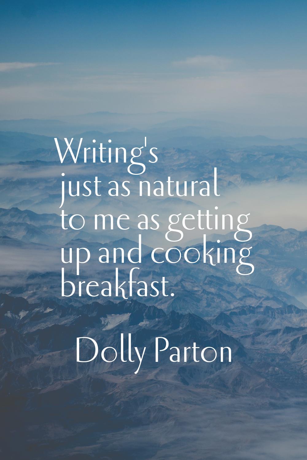 Writing's just as natural to me as getting up and cooking breakfast.