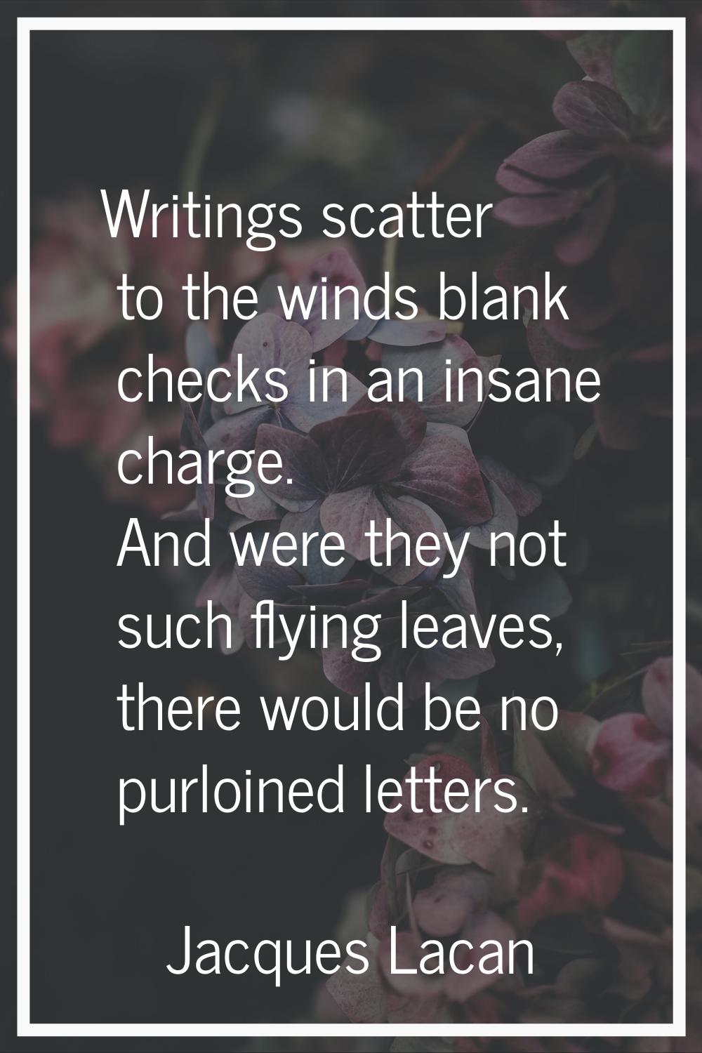 Writings scatter to the winds blank checks in an insane charge. And were they not such flying leave