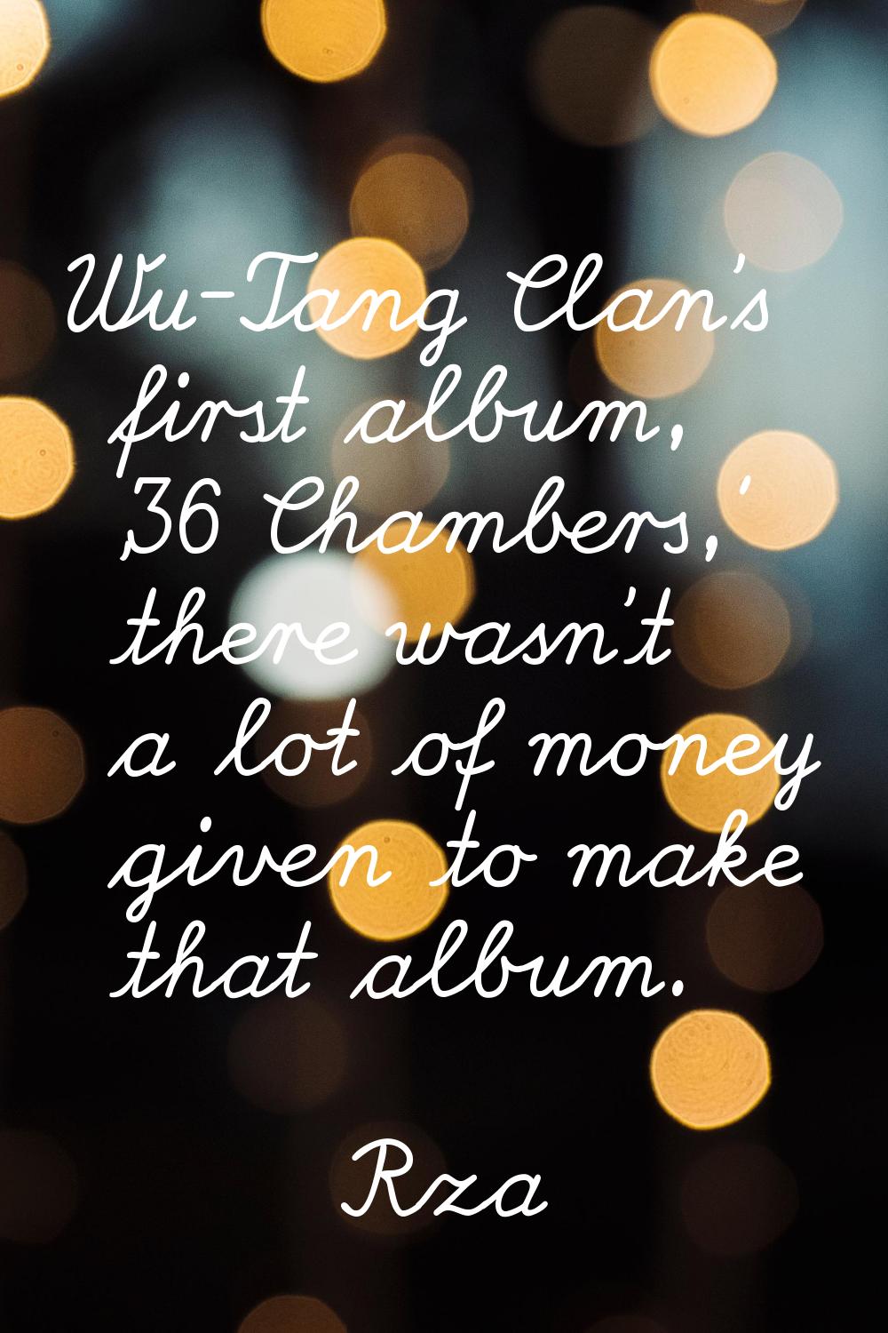 Wu-Tang Clan's first album, '36 Chambers,' there wasn't a lot of money given to make that album.