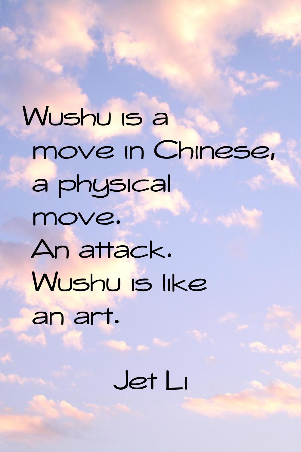 Wushu is a move in Chinese, a physical move. An attack. Wushu is like an art.
