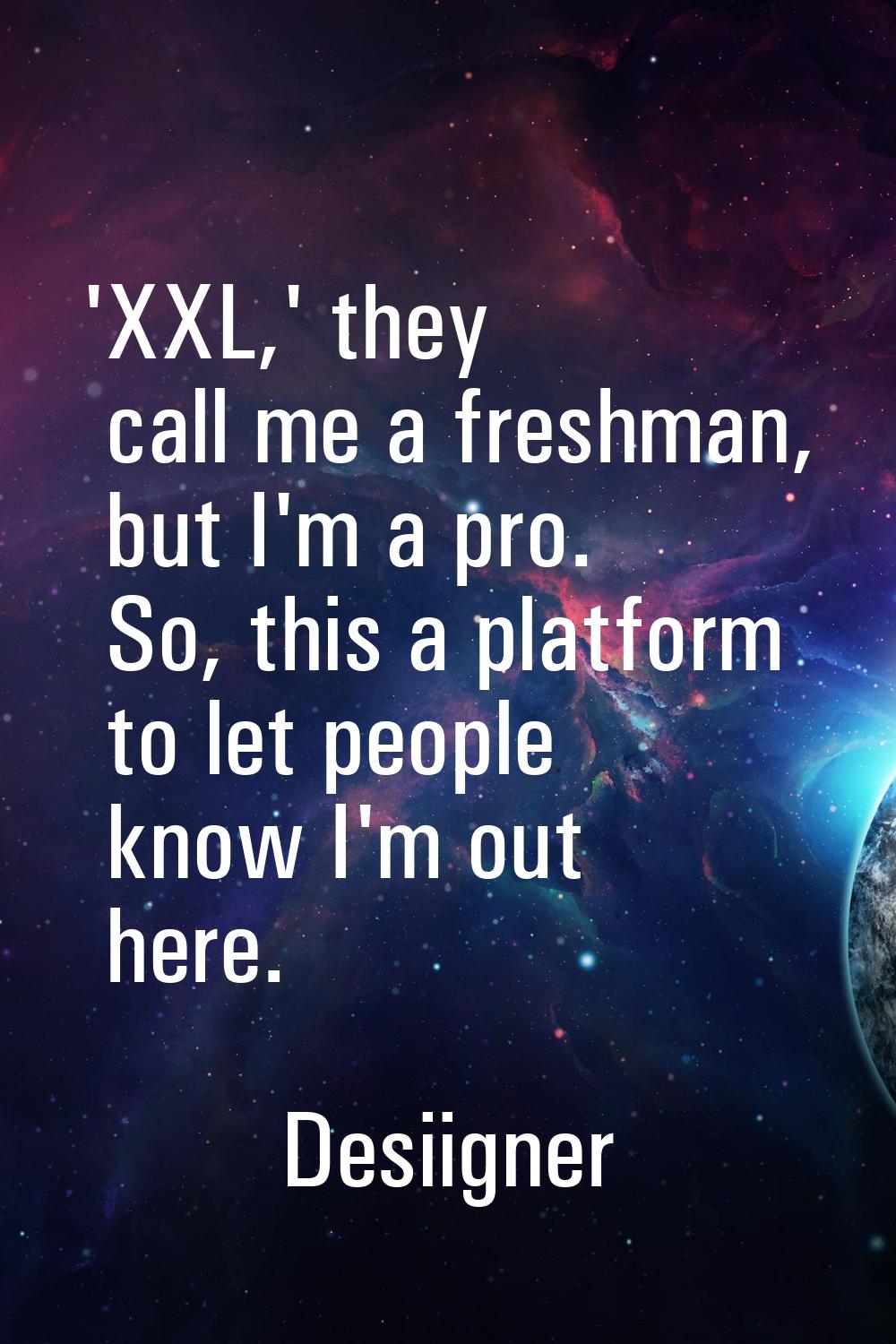 'XXL,' they call me a freshman, but I'm a pro. So, this a platform to let people know I'm out here.