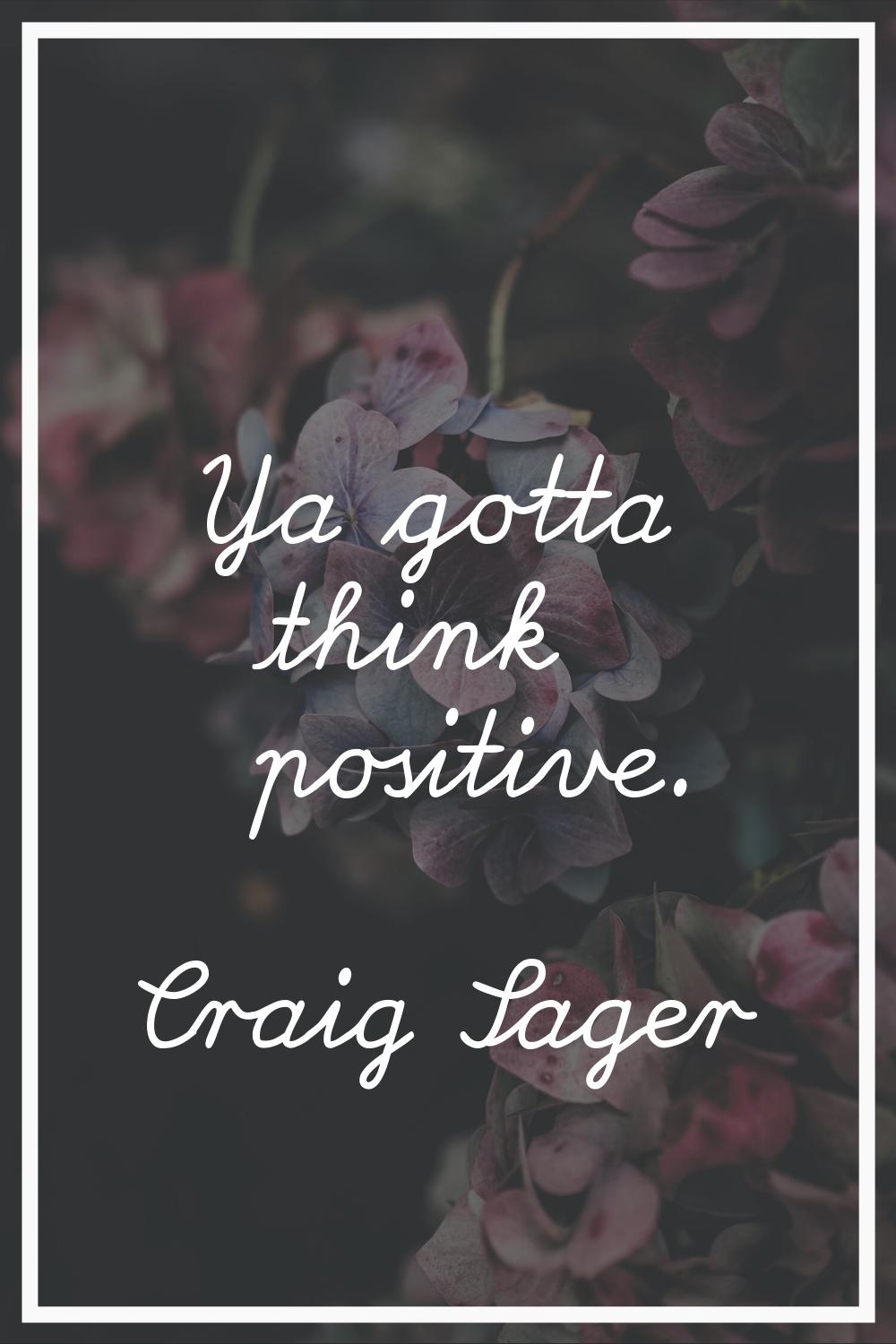 Ya gotta think positive.