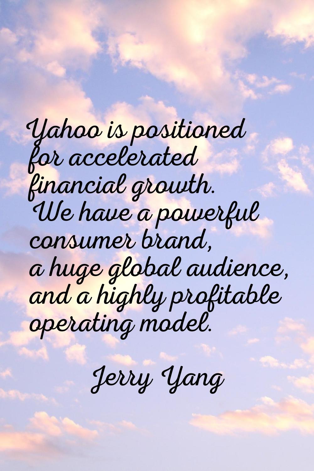 Yahoo is positioned for accelerated financial growth. We have a powerful consumer brand, a huge glo