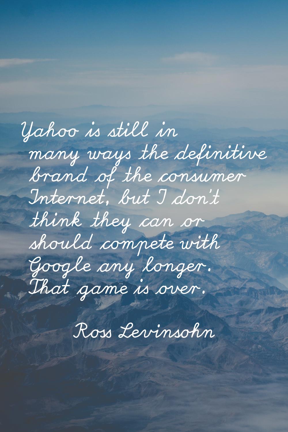 Yahoo is still in many ways the definitive brand of the consumer Internet, but I don't think they c
