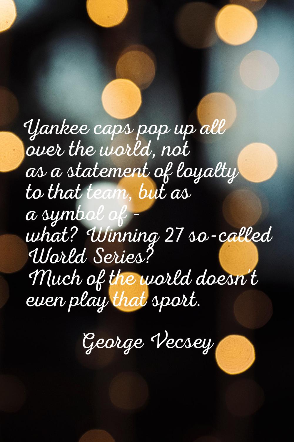 Yankee caps pop up all over the world, not as a statement of loyalty to that team, but as a symbol 