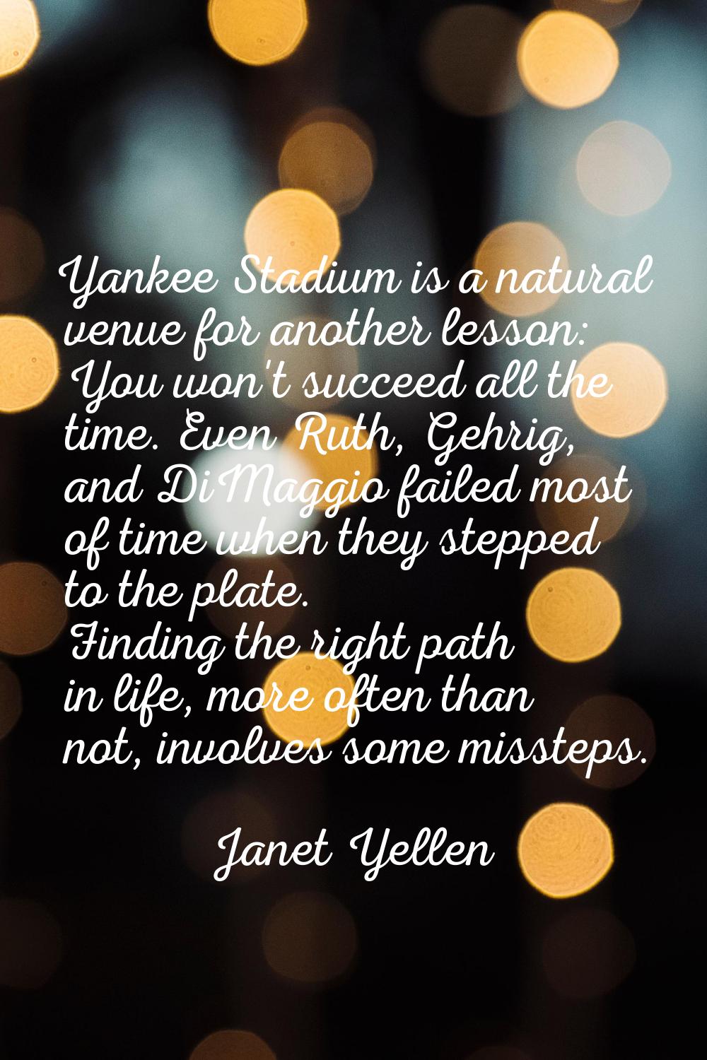 Yankee Stadium is a natural venue for another lesson: You won't succeed all the time. Even Ruth, Ge