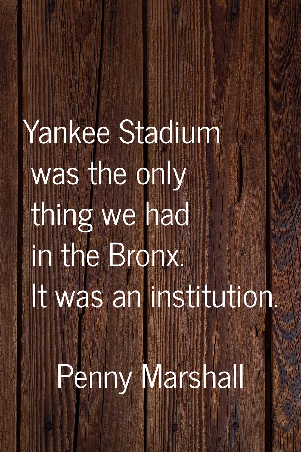 Yankee Stadium was the only thing we had in the Bronx. It was an institution.