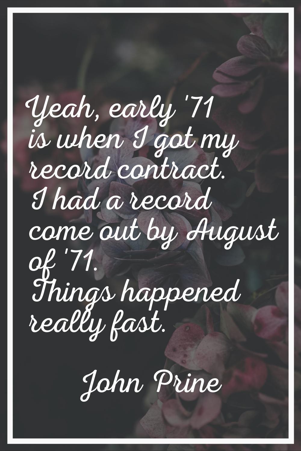 Yeah, early '71 is when I got my record contract. I had a record come out by August of '71. Things 